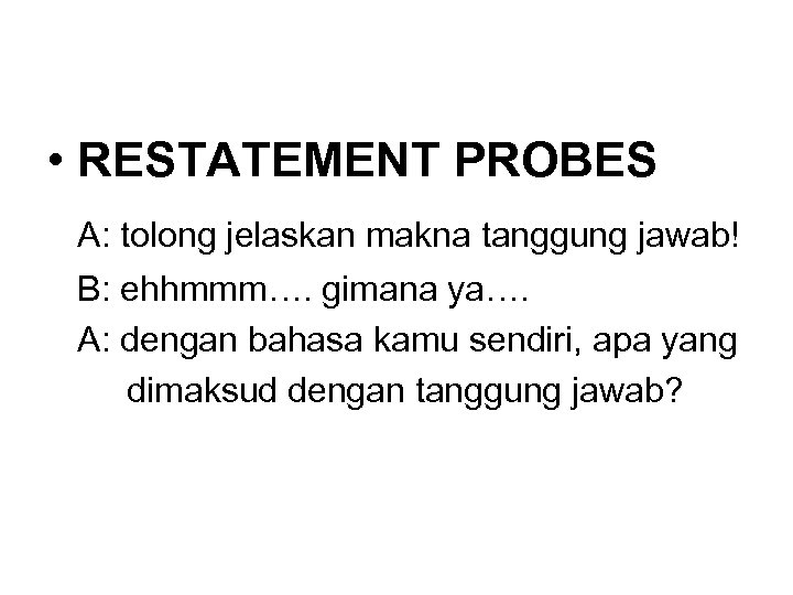  • RESTATEMENT PROBES A: tolong jelaskan makna tanggung jawab! B: ehhmmm…. gimana ya….