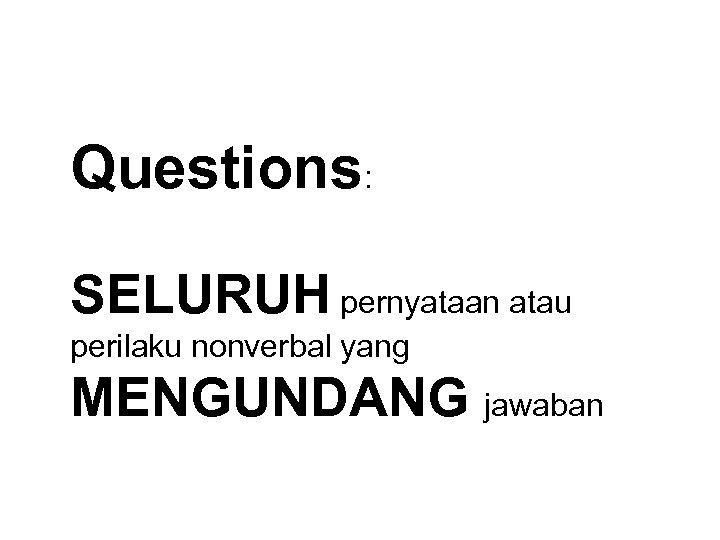 Questions: SELURUH pernyataan atau perilaku nonverbal yang MENGUNDANG jawaban 