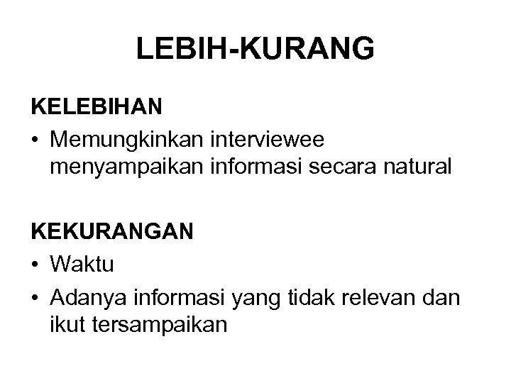 LEBIH-KURANG KELEBIHAN • Memungkinkan interviewee menyampaikan informasi secara natural KEKURANGAN • Waktu • Adanya