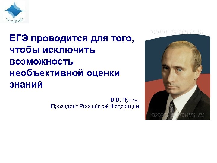 ЕГЭ проводится для того, чтобы исключить возможность необъективной оценки знаний В. В. Путин, Президент