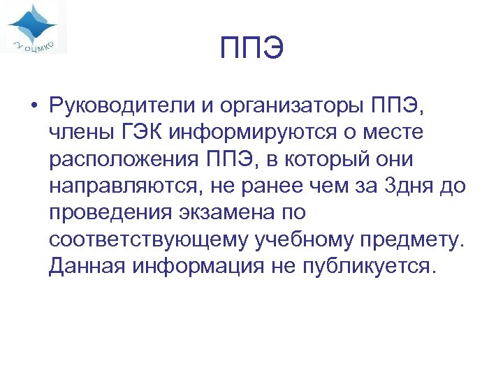 ППЭ • Руководители и организаторы ППЭ, члены ГЭК информируются о месте расположения ППЭ, в