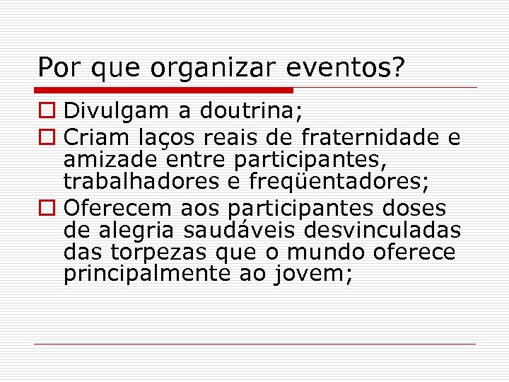 Por que organizar eventos? o Divulgam a doutrina; o Criam laços reais de fraternidade