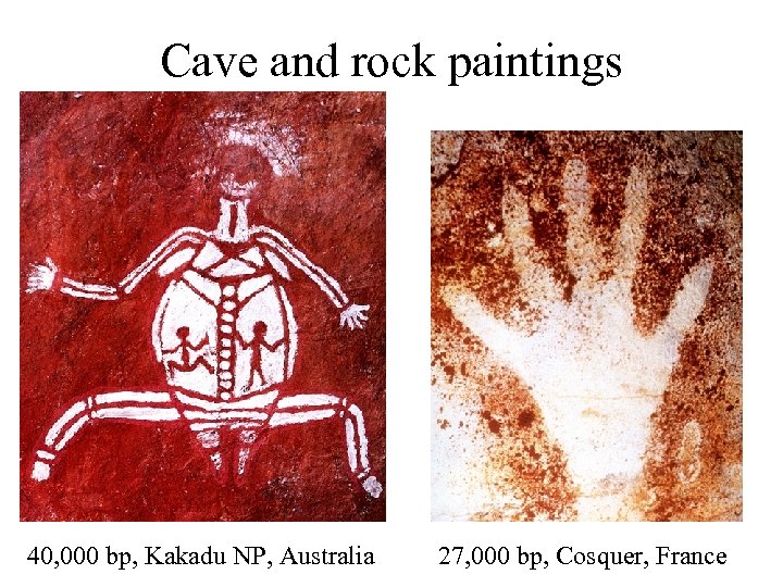Cave and rock paintings 40, 000 bp, Kakadu NP, Australia 27, 000 bp, Cosquer,