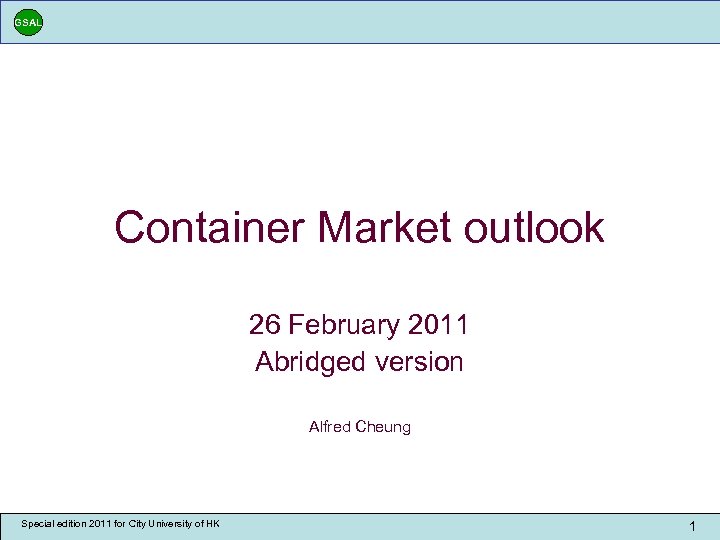 GSAL Container Market outlook 26 February 2011 Abridged version Alfred Cheung Special edition 2011