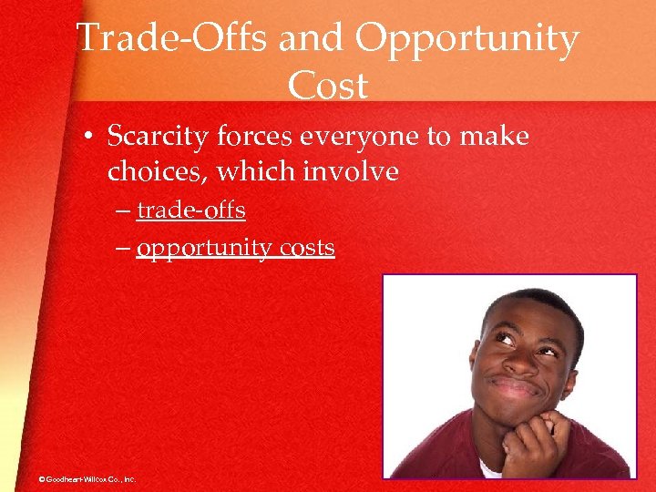 Trade-Offs and Opportunity Cost • Scarcity forces everyone to make choices, which involve –