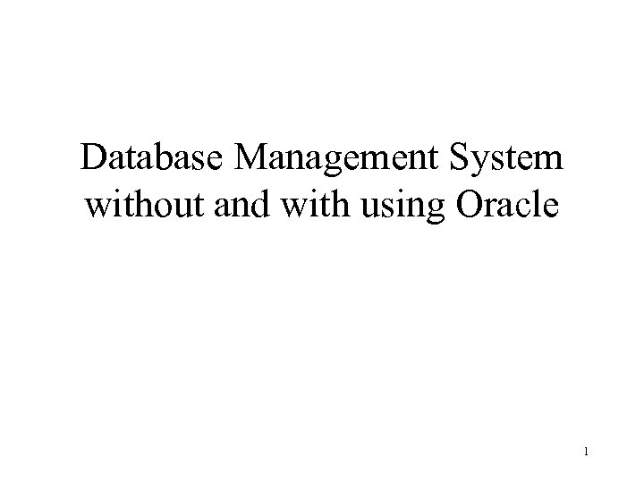 Database Management System without and with using Oracle 1 