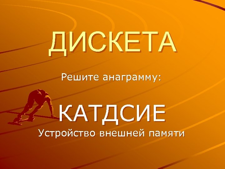 ДИСКЕТА Решите анаграмму: КАТДСИЕ Устройство внешней памяти 