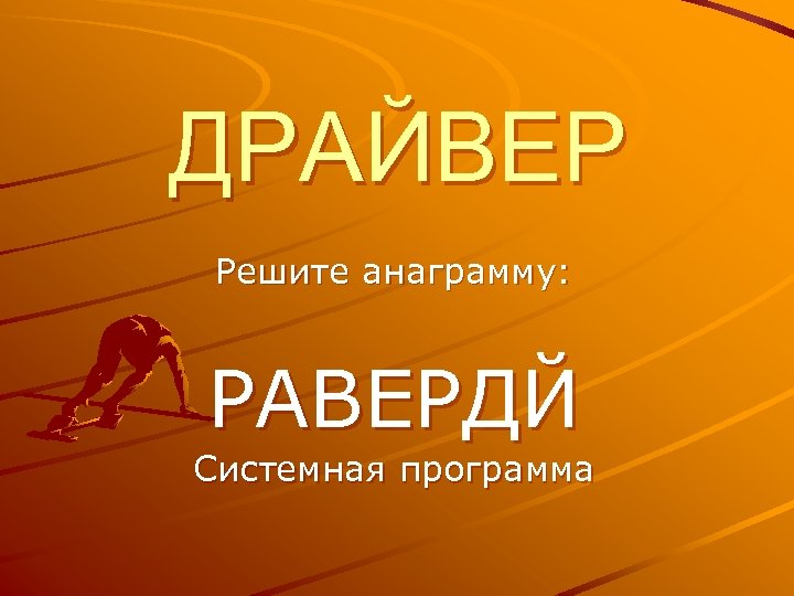 ДРАЙВЕР Решите анаграмму: РАВЕРДЙ Системная программа 
