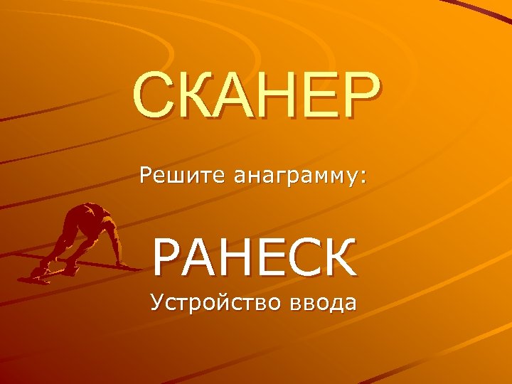 СКАНЕР Решите анаграмму: РАНЕСК Устройство ввода 