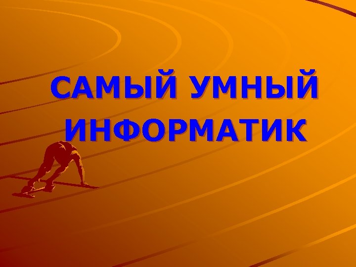 САМЫЙ УМНЫЙ ИНФОРМАТИК 