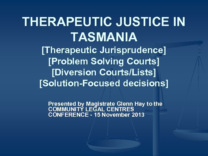 THERAPEUTIC JUSTICE IN TASMANIA [Therapeutic Jurisprudence] [Problem Solving Courts] [Diversion Courts/Lists] [Solution-Focused decisions] Presented