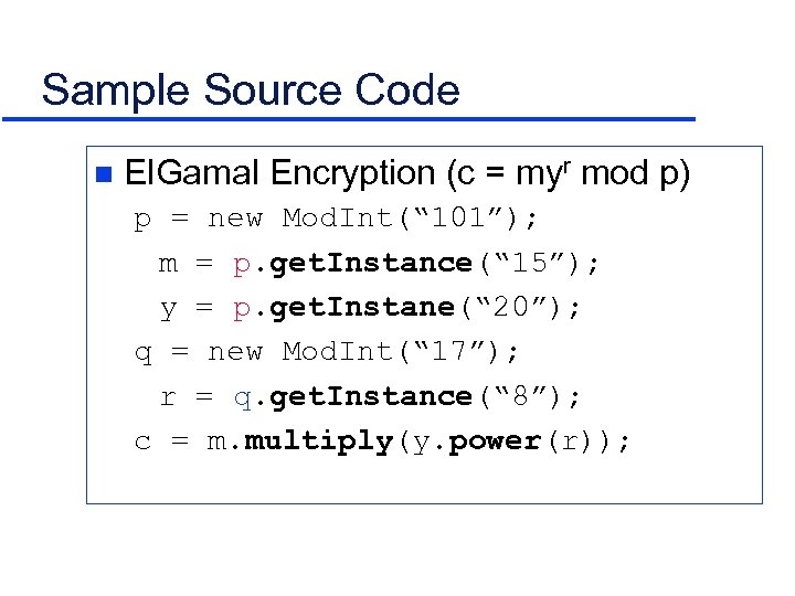 Sample Source Code n El. Gamal Encryption (c = myr mod p) p =