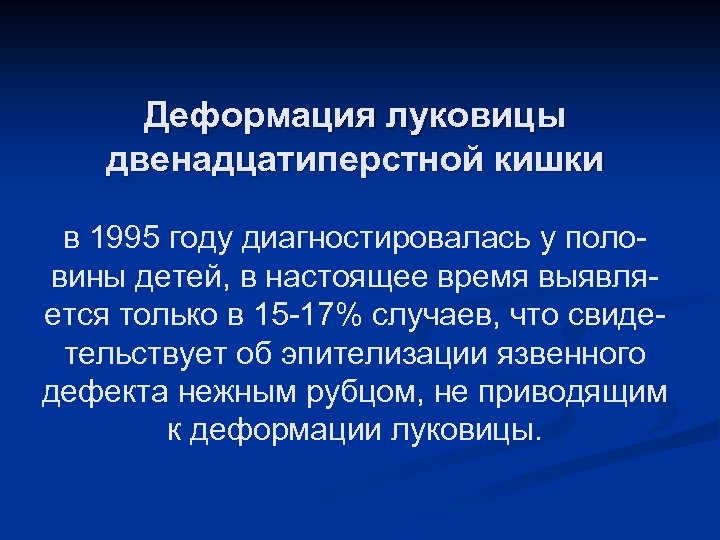 Деформация луковицы двенадцатиперстной кишки в 1995 году диагностировалась у половины детей, в настоящее время