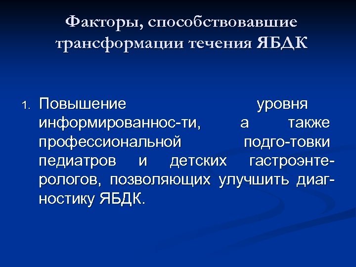 Факторы, способствовавшие трансформации течения ЯБДК 1. Повышение уровня информированнос-ти, а также профессиональной подго-товки педиатров