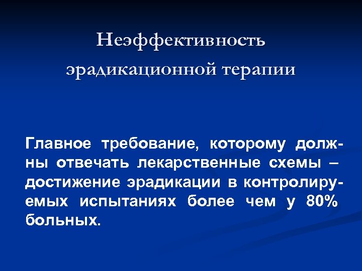 Неэффективность эрадикационной терапии Главное требование, которому должны отвечать лекарственные схемы – достижение эрадикации в