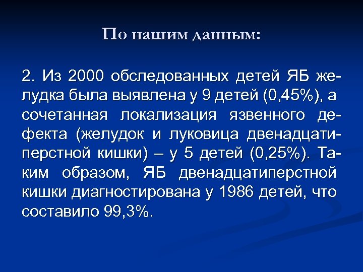 По нашим данным: 2. Из 2000 обследованных детей ЯБ желудка была выявлена у 9