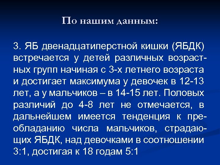 По нашим данным: 3. ЯБ двенадцатиперстной кишки (ЯБДК) встречается у детей различных возрастных групп