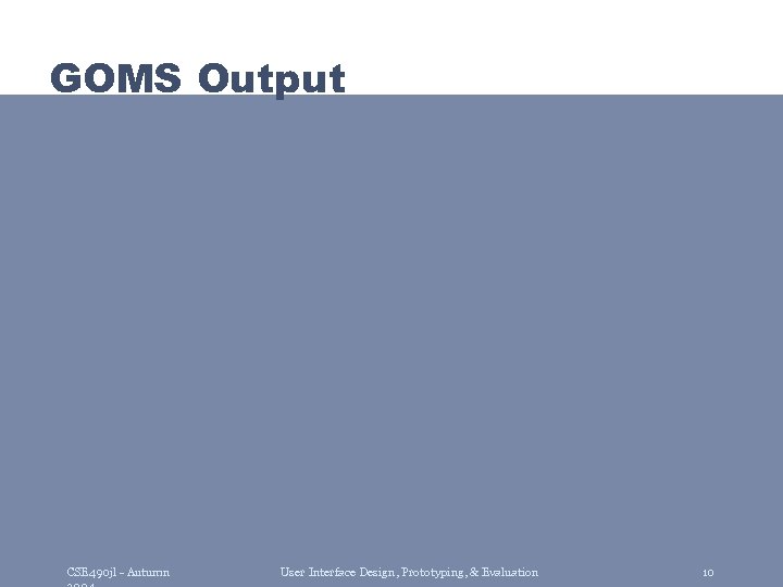 GOMS Output CSE 490 jl - Autumn User Interface Design, Prototyping, & Evaluation 10