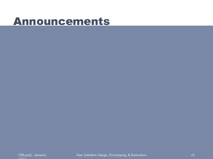 Announcements CSE 490 jl - Autumn User Interface Design, Prototyping, & Evaluation 16 
