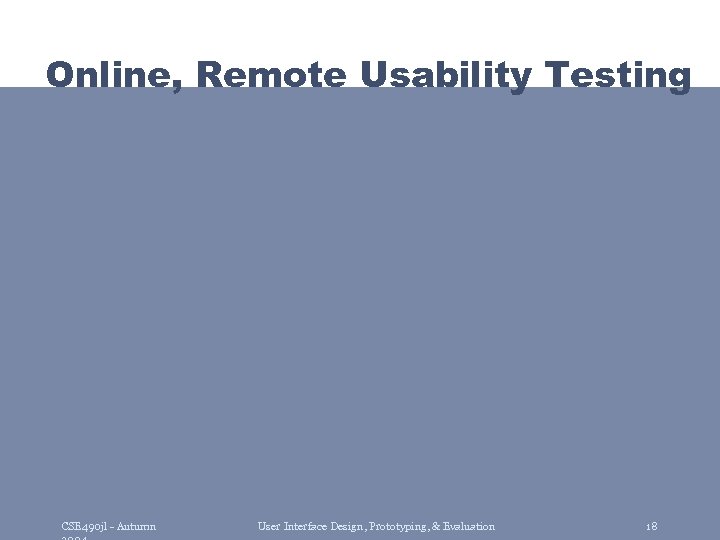 Online, Remote Usability Testing CSE 490 jl - Autumn User Interface Design, Prototyping, &