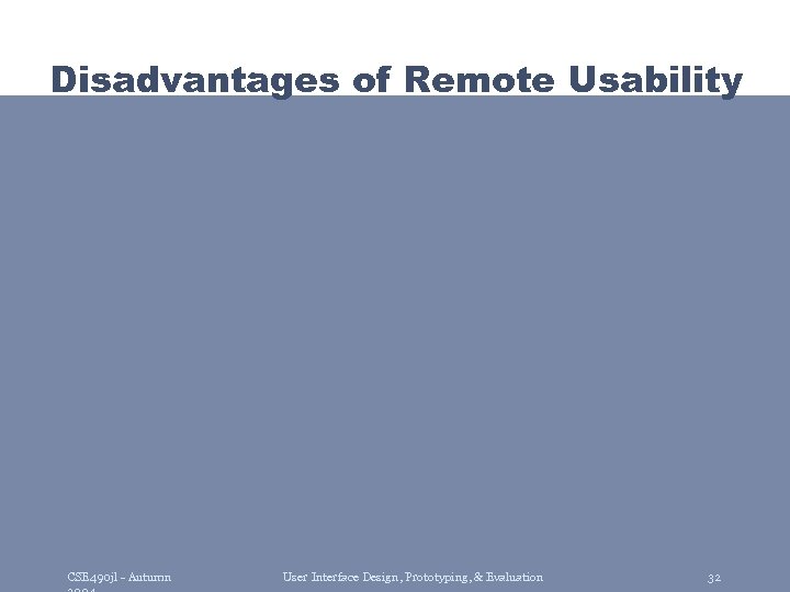 Disadvantages of Remote Usability CSE 490 jl - Autumn User Interface Design, Prototyping, &