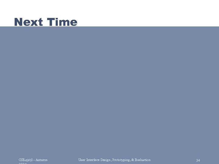 Next Time CSE 490 jl - Autumn User Interface Design, Prototyping, & Evaluation 34