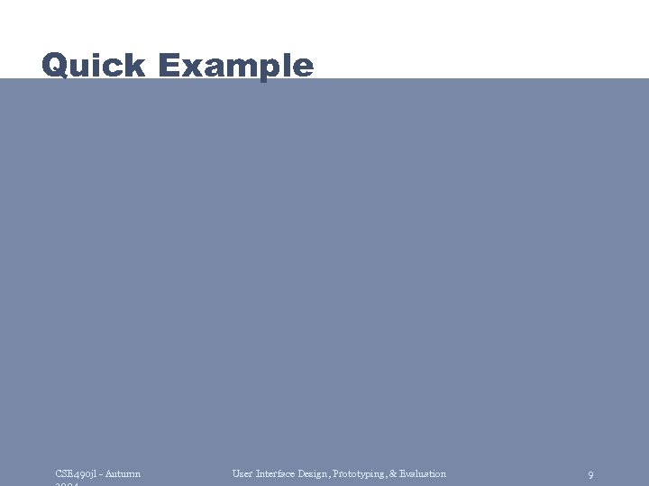 Quick Example CSE 490 jl - Autumn User Interface Design, Prototyping, & Evaluation 9