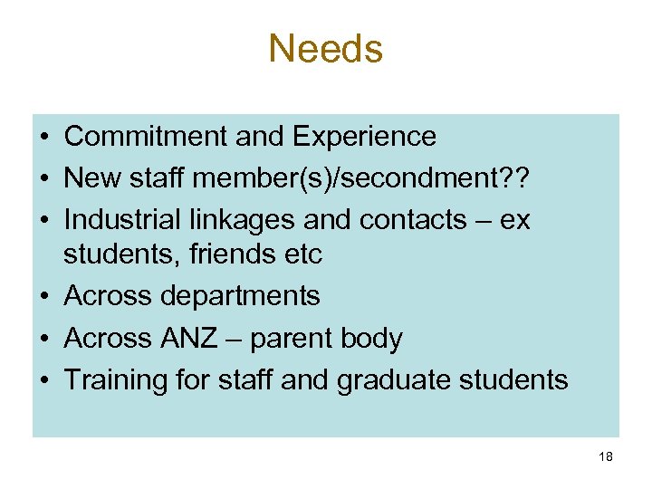 Needs • Commitment and Experience • New staff member(s)/secondment? ? • Industrial linkages and