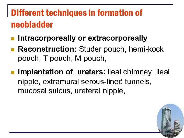 Different techniques in formation of neobladder n n n Intracorporeally or extracorporeally Reconstruction: Studer