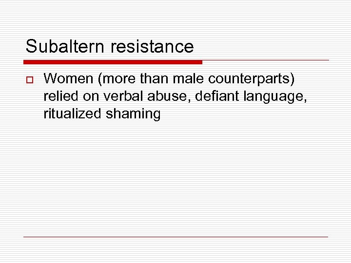 Subaltern resistance o Women (more than male counterparts) relied on verbal abuse, defiant language,