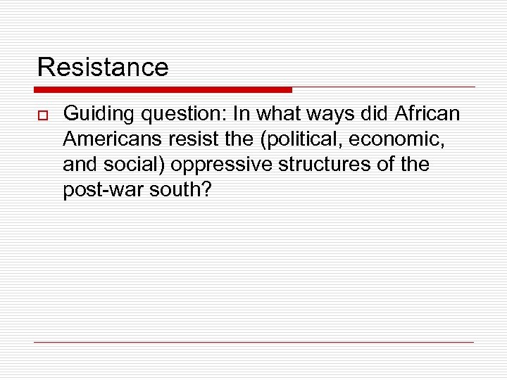 Resistance o Guiding question: In what ways did African Americans resist the (political, economic,