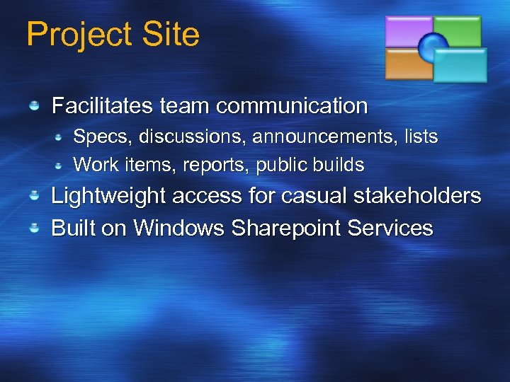 Project Site Facilitates team communication Specs, discussions, announcements, lists Work items, reports, public builds