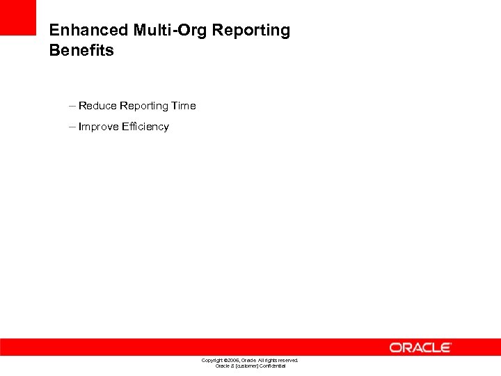 Enhanced Multi-Org Reporting Benefits – Reduce Reporting Time – Improve Efficiency Copyright © 2006,