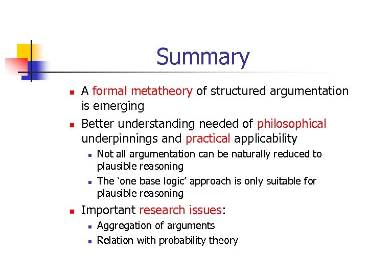 Summary n n A formal metatheory of structured argumentation is emerging Better understanding needed