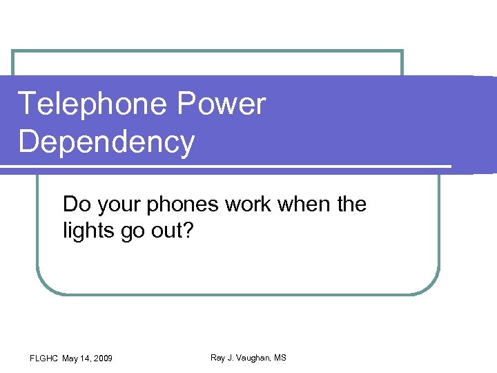 Telephone Power Dependency Do your phones work when the lights go out? FLGHC May