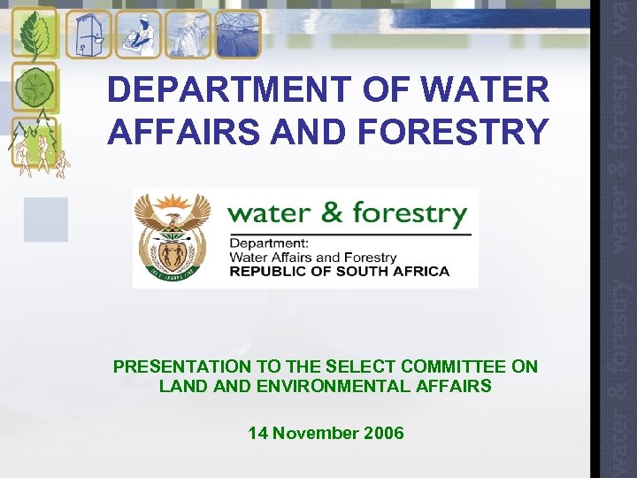 DEPARTMENT OF WATER AFFAIRS AND FORESTRY PRESENTATION TO THE SELECT COMMITTEE ON LAND ENVIRONMENTAL