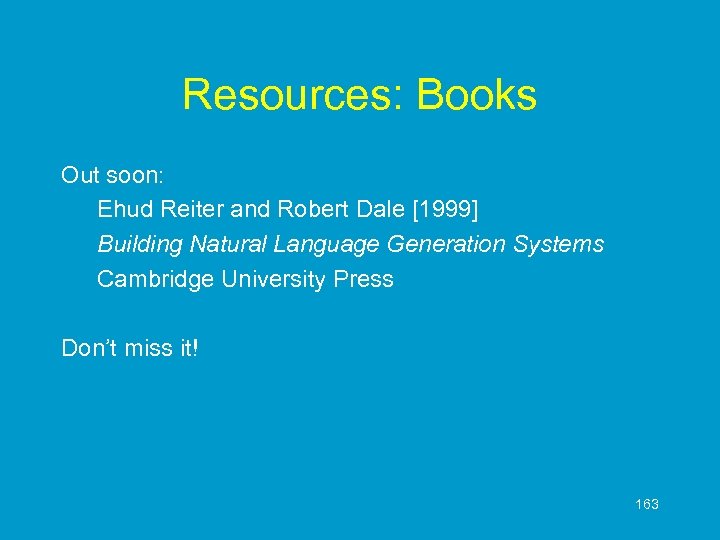 Resources: Books Out soon: Ehud Reiter and Robert Dale [1999] Building Natural Language Generation