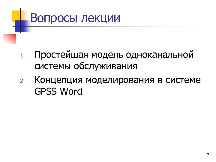 Вопросы лекции 1. 2. Простейшая модель одноканальной системы обслуживания Концепция моделирования в системе GPSS