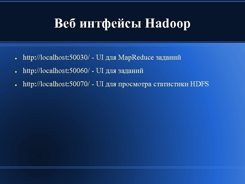 Веб интфейсы Hadoop ● http: //localhost: 50030/ - UI для Map. Reduce заданий ●