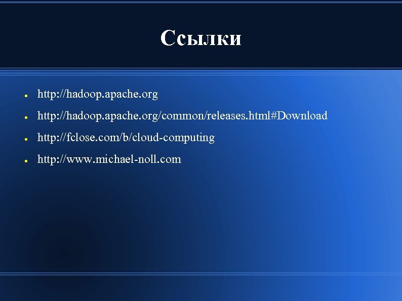 Ссылки ● http: //hadoop. apache. org/common/releases. html#Download ● http: //fclose. com/b/cloud-computing ● http: //www.