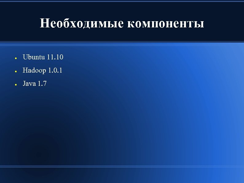 Необходимые компоненты ● Ubuntu 11. 10 ● Hadoop 1. 0. 1 ● Java 1.