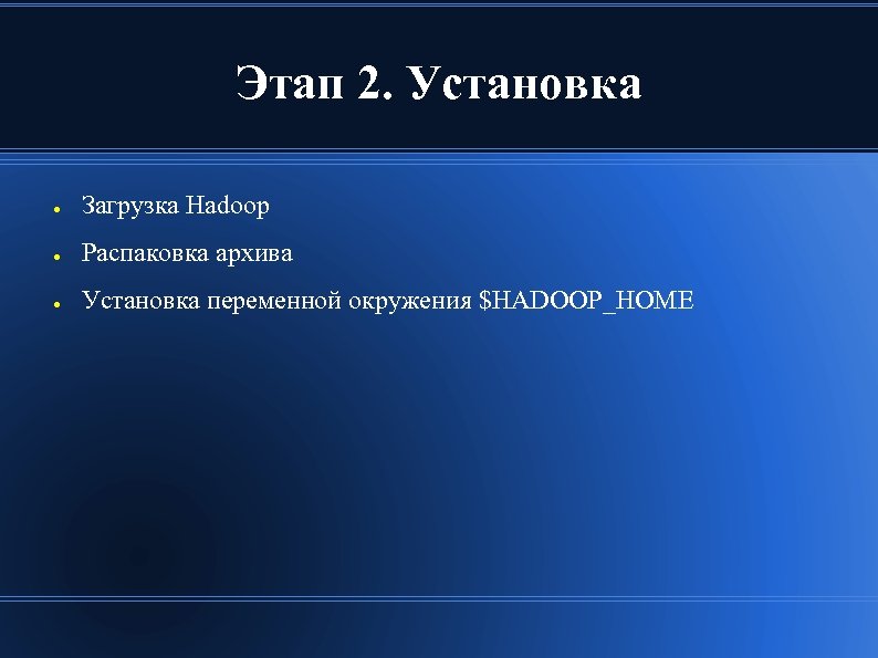 Этап 2. Установка ● Загрузка Hadoop ● Распаковка архива ● Установка переменной окружения $HADOOP_HOME