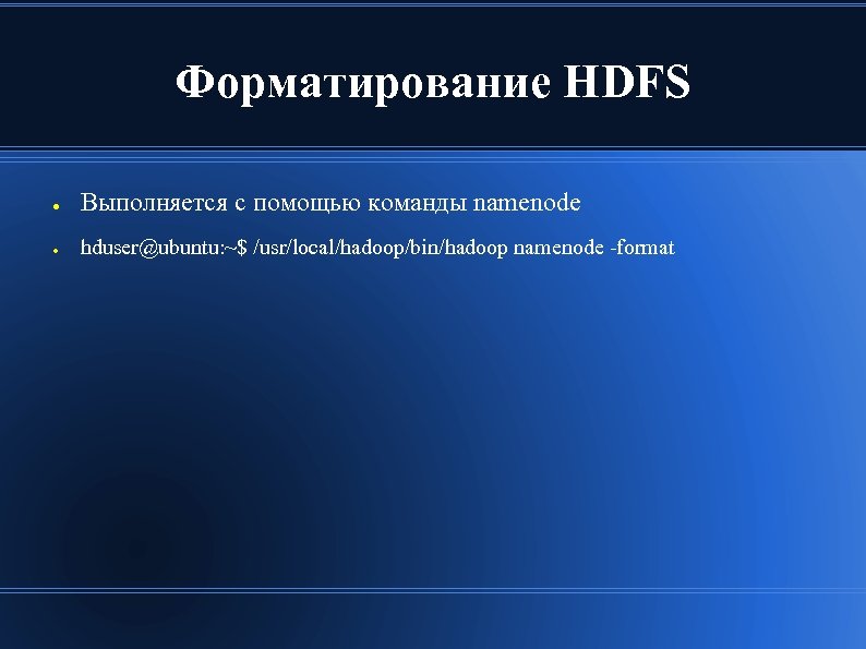 Форматирование HDFS ● Выполняется с помощью команды namenode ● hduser@ubuntu: ~$ /usr/local/hadoop/bin/hadoop namenode -format