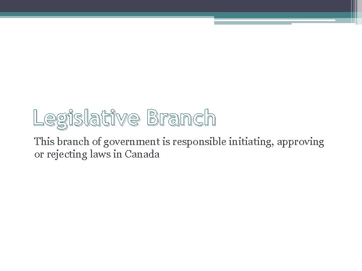 Legislative Branch This branch of government is responsible initiating, approving or rejecting laws in