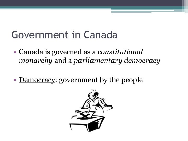Government in Canada • Canada is governed as a constitutional monarchy and a parliamentary