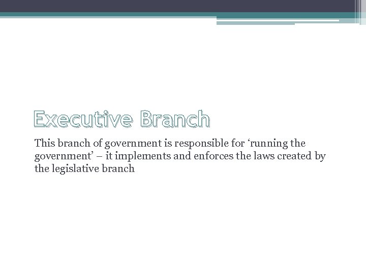 Executive Branch This branch of government is responsible for ‘running the government’ – it