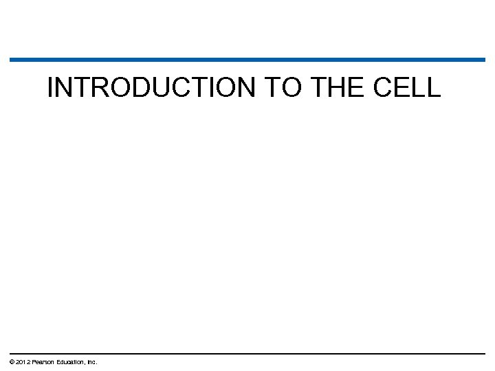 INTRODUCTION TO THE CELL © 2012 Pearson Education, Inc. 