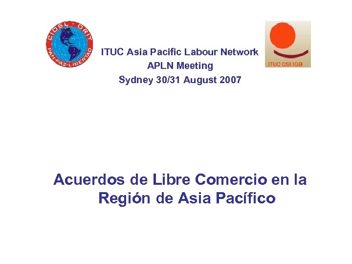 ITUC Asia Pacific Labour Network APLN Meeting Sydney 30/31 August 2007 Acuerdos de Libre