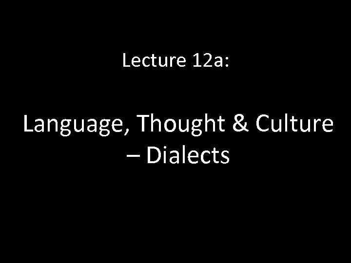 Lecture 12 a: Language, Thought & Culture – Dialects 