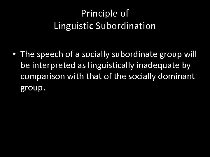 Principle of Linguistic Subordination • The speech of a socially subordinate group will be